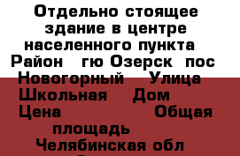 Отдельно стоящее здание в центре населенного пункта › Район ­ гю Озерск, пос. Новогорный  › Улица ­ Школьная  › Дом ­ 20 › Цена ­ 2 200 000 › Общая площадь ­ 228 - Челябинская обл., Озерск г. Недвижимость » Помещения продажа   